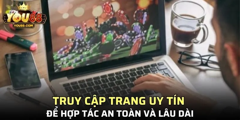 Truy cập trang uy tín để hợp tác an toàn và lâu dài